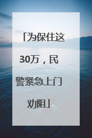 为保住这30万，民警紧急上门劝阻