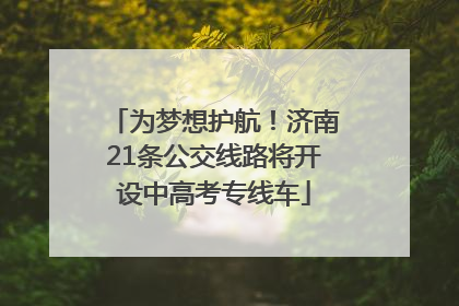 为梦想护航！济南21条公交线路将开设中高考专线车