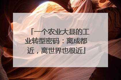 一个农业大县的工业转型密码：离成都近，离世界也很近