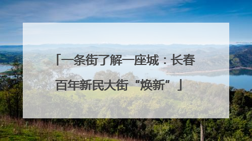 一条街了解一座城：长春百年新民大街“焕新”