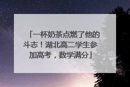 一杯奶茶点燃了他的斗志！湖北高二学生参加高考，数学满分