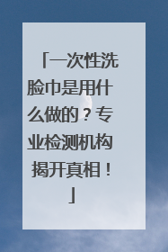 一次性洗脸巾是用什么做的？专业检测机构揭开真相！
