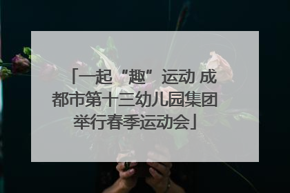 一起“趣”运动 成都市第十三幼儿园集团举行春季运动会