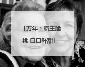 万年：霸王脆桃 口口鲜甜