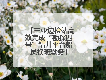 三亚边检站高效完成“勘探四号”钻井平台船员换班勤务