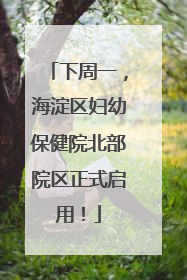 下周一，海淀区妇幼保健院北部院区正式启用！