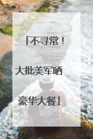 不寻常！大批美军晒豪华大餐