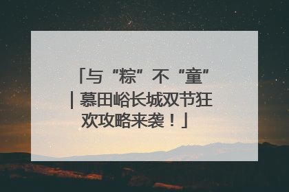 与“粽”不“童”｜慕田峪长城双节狂欢攻略来袭！