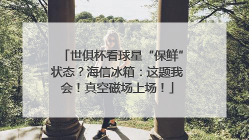 世俱杯看球星“保鲜”状态？海信冰箱：这题我会！真空磁场上场！