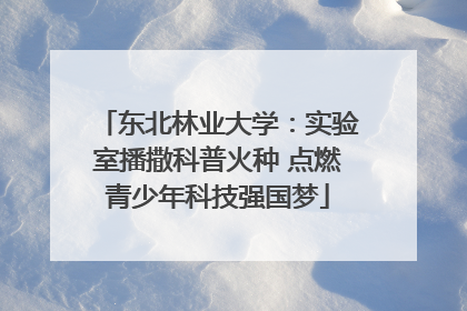 东北林业大学：实验室播撒科普火种 点燃青少年科技强国梦