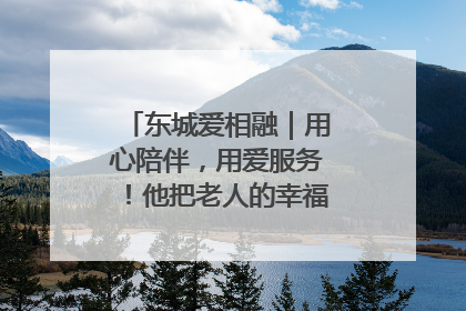 东城爱相融｜用心陪伴，用爱服务！他把老人的幸福感当“大事儿”