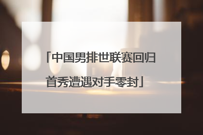 中国男排世联赛回归首秀遭遇对手零封