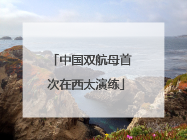 中国双航母首次在西太演练
