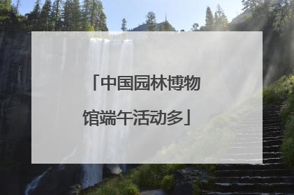 中国园林博物馆端午活动多