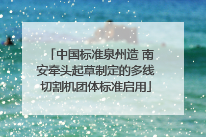 中国标准泉州造 南安牵头起草制定的多线切割机团体标准启用