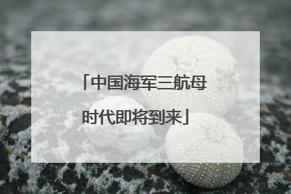 中国海军三航母时代即将到来