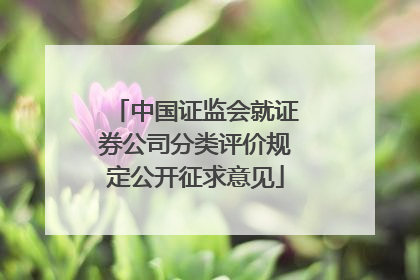 中国证监会就证券公司分类评价规定公开征求意见