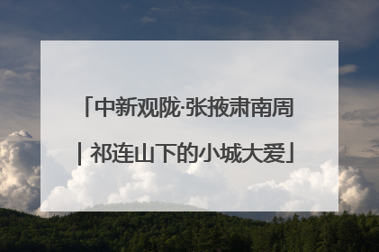 中新观陇·张掖肃南周｜祁连山下的小城大爱