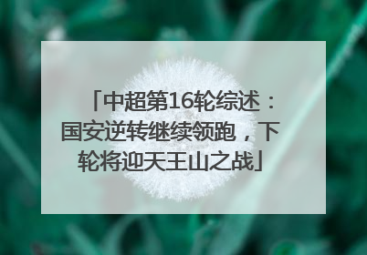 中超第16轮综述：国安逆转继续领跑，下轮将迎天王山之战