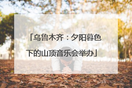 乌鲁木齐：夕阳暮色下的山顶音乐会举办