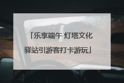 乐享端午 灯塔文化驿站引游客打卡游玩