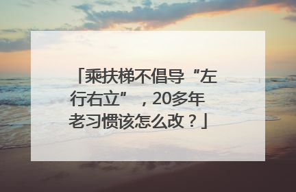 乘扶梯不倡导“左行右立”，20多年老习惯该怎么改？