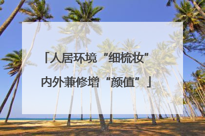 人居环境“细梳妆” 内外兼修增“颜值”