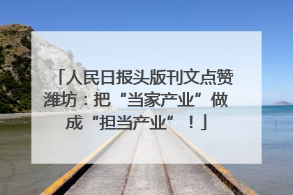 人民日报头版刊文点赞潍坊：把“当家产业”做成“担当产业”！
