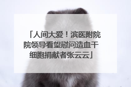 人间大爱！滨医附院院领导看望慰问造血干细胞捐献者张云云
