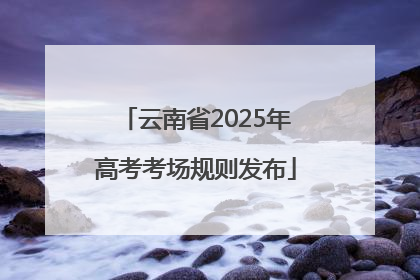 云南省2025年高考考场规则发布