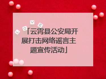 云霄县公安局开展打击网络谣言主题宣传活动