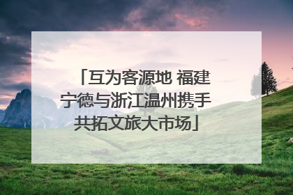 互为客源地 福建宁德与浙江温州携手共拓文旅大市场