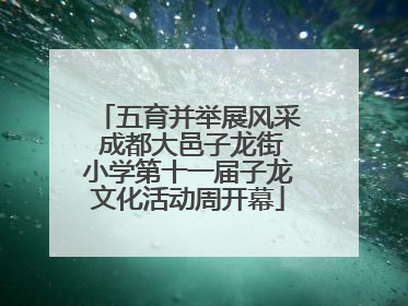 五育并举展风采 成都大邑子龙街小学第十一届子龙文化活动周开幕