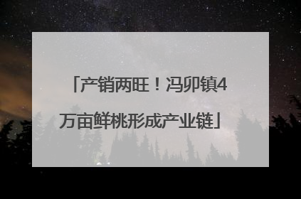 产销两旺！冯卯镇4万亩鲜桃形成产业链