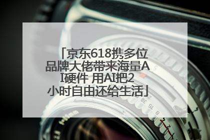 京东618携多位品牌大佬带来海量AI硬件 用AI把2小时自由还给生活