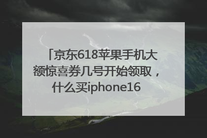 京东618苹果手机大额惊喜券几号开始领取，什么买iphone16最便宜，能降价多钱？