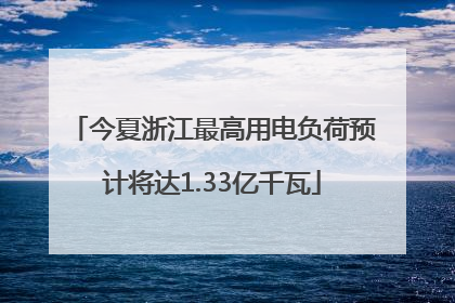今夏浙江最高用电负荷预计将达1.33亿千瓦