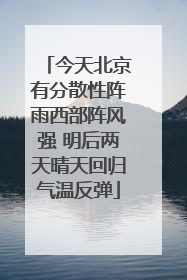 今天北京有分散性阵雨西部阵风强 明后两天晴天回归气温反弹