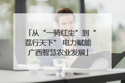 从“一骑红尘”到“荔行天下” 电力赋能广西智慧农业发展