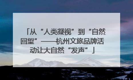 从“人类凝视”到“自然回望”——杭州文旅品牌活动让大自然“发声”