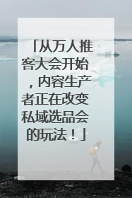 从万人推客大会开始，内容生产者正在改变私域选品会的玩法！