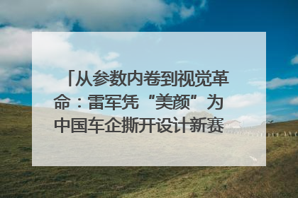 从参数内卷到视觉革命：雷军凭“美颜”为中国车企撕开设计新赛道｜封面车评