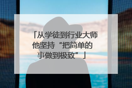 从学徒到行业大师 他坚持“把简单的事做到极致”