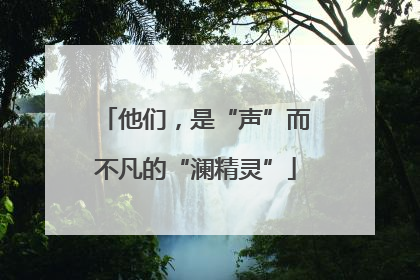 他们，是“声”而不凡的“澜精灵”