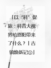 以“科”促旅：科普大视界给恩阳带来了什么？丨古镇焕新记①