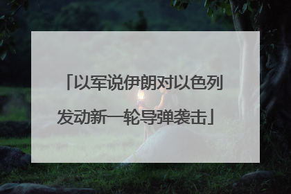 以军说伊朗对以色列发动新一轮导弹袭击