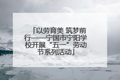 以劳育美 筑梦前行——宁国市宁阳学校开展“五一”劳动节系列活动