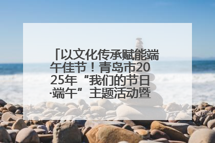 以文化传承赋能端午佳节！青岛市2025年“我们的节日·端午”主题活动暨城阳村社区第七届千人包粽子大赛举办