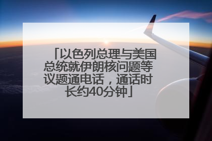 以色列总理与美国总统就伊朗核问题等议题通电话，通话时长约40分钟