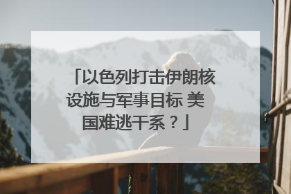 以色列打击伊朗核设施与军事目标 美国难逃干系？